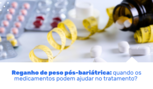 Entenda quando o reganho de peso após a cirurgia bariátrica merece atenção, quais são as causas e como o tratamento com medicamentos pode ajudar com segurança .